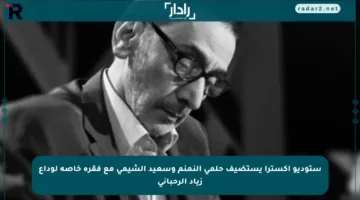 ستوديو إكسترا يستضيف حلمي النمنم وسعيد الشيمي مع فقرة خاصة لوداع زياد الرحباني